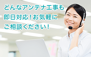 どんなアンテナ工事も即日対応！お気軽にご相談ください！